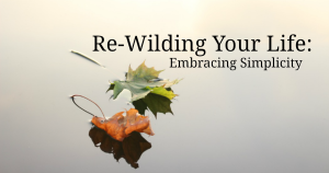 Re-Wilding Your Life Embracing Simplicity FB | We Are Wildness
